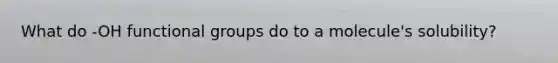 What do -OH functional groups do to a molecule's solubility?