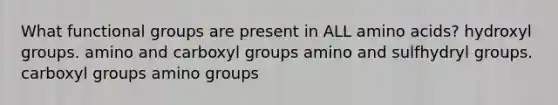 What functional groups are present in ALL <a href='https://www.questionai.com/knowledge/k9gb720LCl-amino-acids' class='anchor-knowledge'>amino acids</a>? hydroxyl groups. amino and carboxyl groups amino and sulfhydryl groups. carboxyl groups amino groups