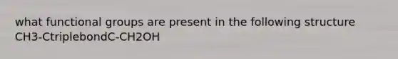what functional groups are present in the following structure CH3-CtriplebondC-CH2OH