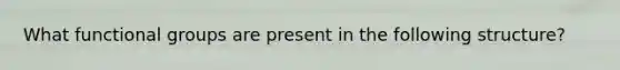 What functional groups are present in the following structure?