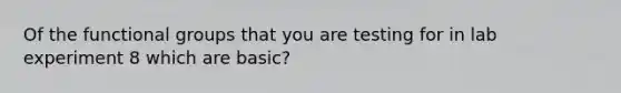 Of the functional groups that you are testing for in lab experiment 8 which are basic?