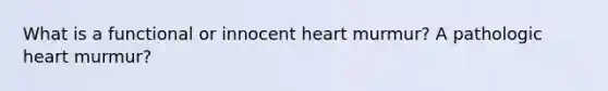 What is a functional or innocent heart murmur? A pathologic heart murmur?