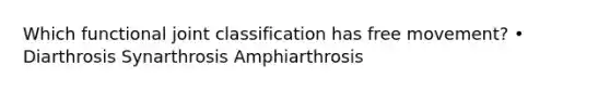 Which functional joint classification has free movement? • Diarthrosis Synarthrosis Amphiarthrosis