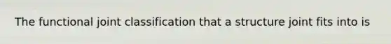 The functional joint classification that a structure joint fits into is