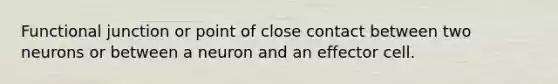 Functional junction or point of close contact between two neurons or between a neuron and an effector cell.