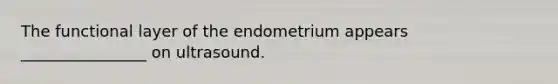 The functional layer of the endometrium appears ________________ on ultrasound.