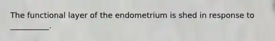 The functional layer of the endometrium is shed in response to __________.