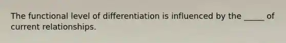 The functional level of differentiation is influenced by the _____ of current relationships.