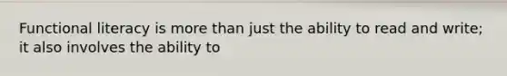 Functional literacy is more than just the ability to read and write; it also involves the ability to