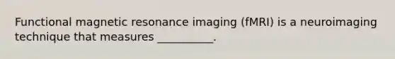 <a href='https://www.questionai.com/knowledge/kQMw51cTpC-functional-magnetic-resonance' class='anchor-knowledge'>functional magnetic resonance</a> imaging (fMRI) is a neuroimaging technique that measures __________.