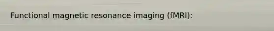 Functional magnetic resonance imaging (fMRI):