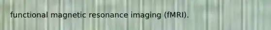 functional magnetic resonance imaging (fMRI).