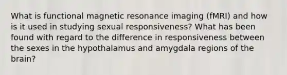 What is functional magnetic resonance imaging (fMRI) and how is it used in studying sexual responsiveness? What has been found with regard to the difference in responsiveness between the sexes in the hypothalamus and amygdala regions of the brain?