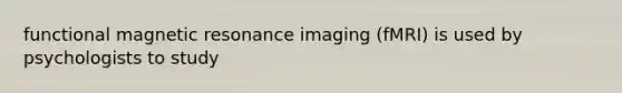 <a href='https://www.questionai.com/knowledge/kQMw51cTpC-functional-magnetic-resonance' class='anchor-knowledge'>functional magnetic resonance</a> imaging (fMRI) is used by psychologists to study