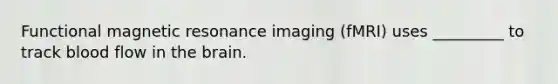 Functional magnetic resonance imaging (fMRI) uses _________ to track blood flow in the brain.