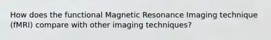 How does the functional Magnetic Resonance Imaging technique (fMRI) compare with other imaging techniques?