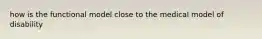 how is the functional model close to the medical model of disability
