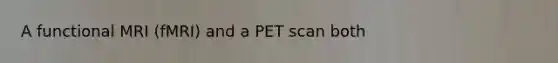 A functional MRI (fMRI) and a PET scan both