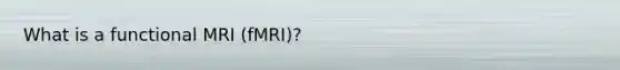What is a functional MRI (fMRI)?