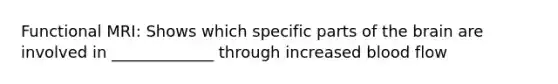 Functional MRI: Shows which specific parts of the brain are involved in _____________ through increased blood flow