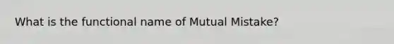 What is the functional name of Mutual Mistake?