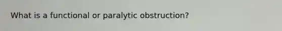 What is a functional or paralytic obstruction?