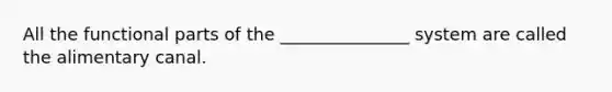 All the functional parts of the _______________ system are called the alimentary canal.