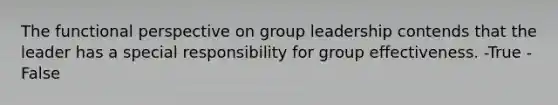 The functional perspective on group leadership contends that the leader has a special responsibility for group effectiveness. -True -False