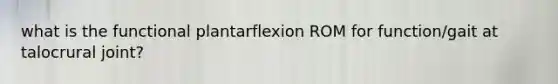 what is the functional plantarflexion ROM for function/gait at talocrural joint?