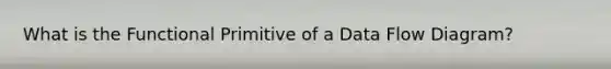 What is the Functional Primitive of a Data Flow Diagram?