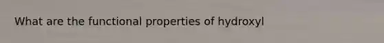 What are the functional properties of hydroxyl