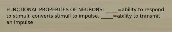 FUNCTIONAL PROPERTIES OF NEURONS: _____=ability to respond to stimuli. converts stimuli to impulse. _____=ability to transmit an impulse