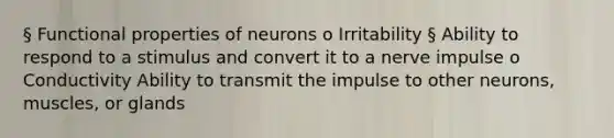 § Functional properties of neurons o Irritability § Ability to respond to a stimulus and convert it to a nerve impulse o Conductivity Ability to transmit the impulse to other neurons, muscles, or glands