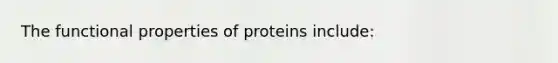 The functional properties of proteins include: