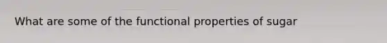 What are some of the functional properties of sugar
