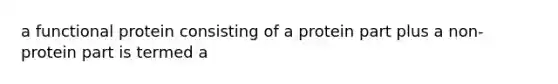 a functional protein consisting of a protein part plus a non-protein part is termed a