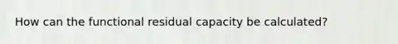 How can the functional residual capacity be calculated?