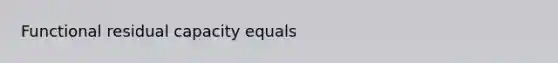 Functional residual capacity equals