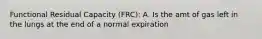 Functional Residual Capacity (FRC): A. Is the amt of gas left in the lungs at the end of a normal expiration