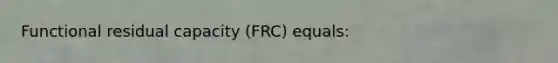 Functional residual capacity (FRC) equals: