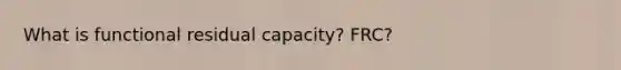 What is functional residual capacity? FRC?