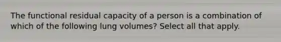 The functional residual capacity of a person is a combination of which of the following lung volumes? Select all that apply.