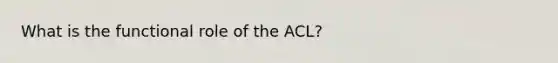 What is the functional role of the ACL?