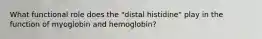 What functional role does the "distal histidine" play in the function of myoglobin and hemoglobin?