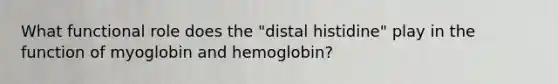 What functional role does the "distal histidine" play in the function of myoglobin and hemoglobin?