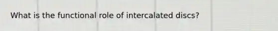 What is the functional role of intercalated discs?