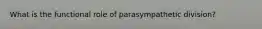 What is the functional role of parasympathetic division?