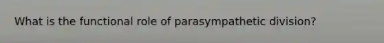 What is the functional role of parasympathetic division?