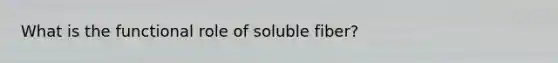 What is the functional role of soluble fiber?