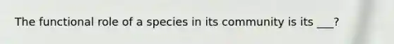 The functional role of a species in its community is its ___?